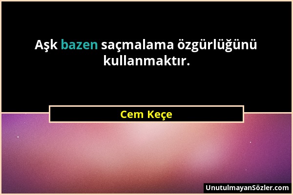 Cem Keçe - Aşk bazen saçmalama özgürlüğünü kullanmaktır....