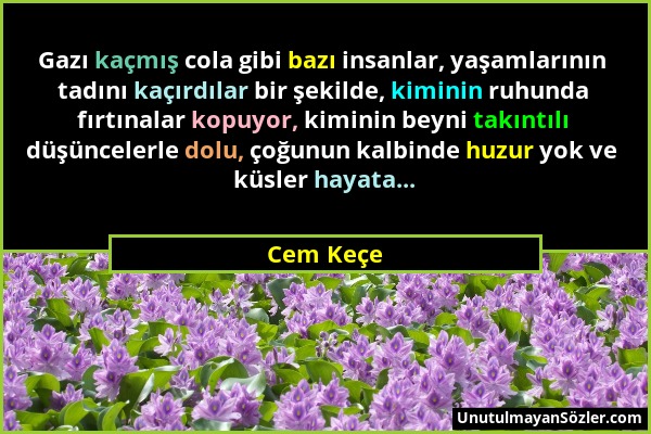 Cem Keçe - Gazı kaçmış cola gibi bazı insanlar, yaşamlarının tadını kaçırdılar bir şekilde, kiminin ruhunda fırtınalar kopuyor, kiminin beyni takıntıl...