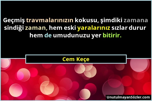 Cem Keçe - Geçmiş travmalarınızın kokusu, şimdiki zamana sindiği zaman, hem eski yaralarınız sızlar durur hem de umudunuzu yer bitirir....