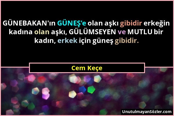 Cem Keçe - GÜNEBAKAN'ın GÜNEŞ'e olan aşkı gibidir erkeğin kadına olan aşkı, GÜLÜMSEYEN ve MUTLU bir kadın, erkek için güneş gibidir....