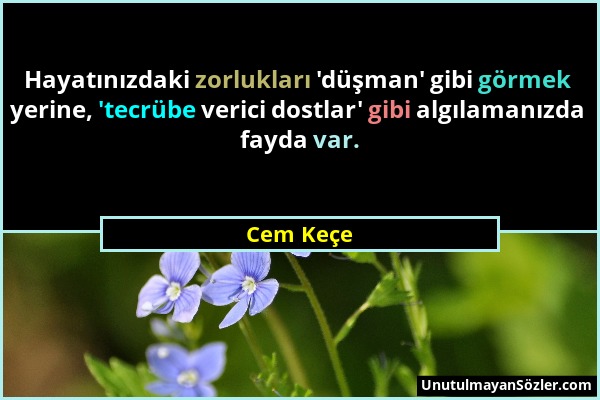 Cem Keçe - Hayatınızdaki zorlukları 'düşman' gibi görmek yerine, 'tecrübe verici dostlar' gibi algılamanızda fayda var....