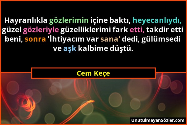 Cem Keçe - Hayranlıkla gözlerimin içine baktı, heyecanlıydı, güzel gözleriyle güzelliklerimi fark etti, takdir etti beni, sonra 'İhtiyacım var sana' d...