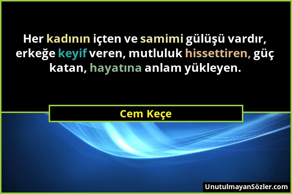 Cem Keçe - Her kadının içten ve samimi gülüşü vardır, erkeğe keyif veren, mutluluk hissettiren, güç katan, hayatına anlam yükleyen....