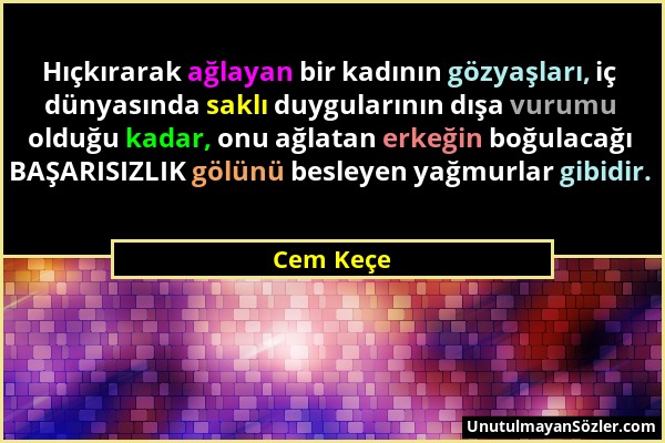 Cem Keçe - Hıçkırarak ağlayan bir kadının gözyaşları, iç dünyasında saklı duygularının dışa vurumu olduğu kadar, onu ağlatan erkeğin boğulacağı BAŞARI...