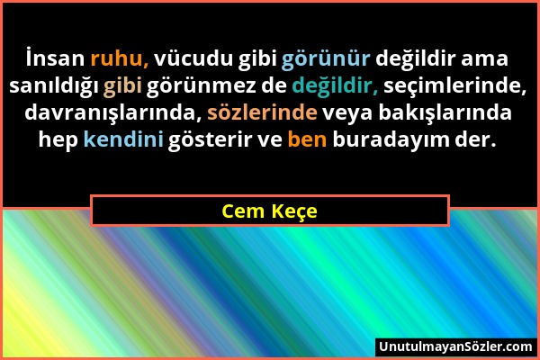 Cem Keçe - İnsan ruhu, vücudu gibi görünür değildir ama sanıldığı gibi görünmez de değildir, seçimlerinde, davranışlarında, sözlerinde veya bakışların...