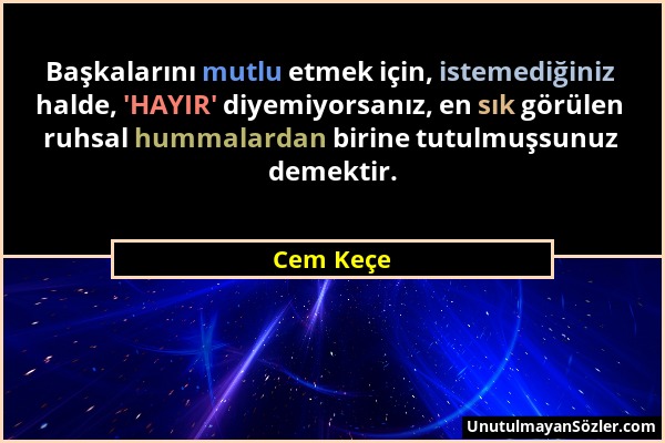 Cem Keçe - Başkalarını mutlu etmek için, istemediğiniz halde, 'HAYIR' diyemiyorsanız, en sık görülen ruhsal hummalardan birine tutulmuşsunuz demektir....