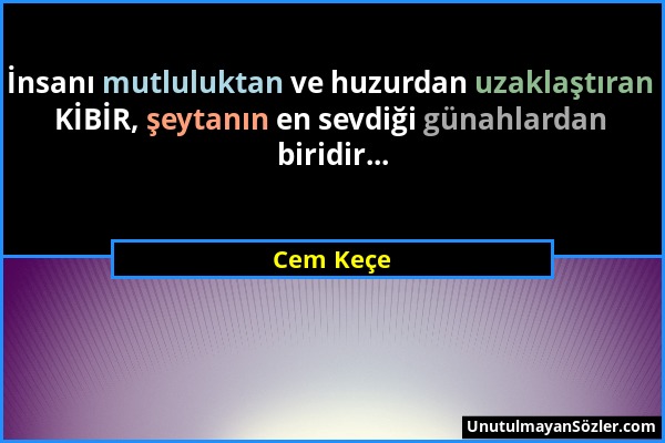 Cem Keçe - İnsanı mutluluktan ve huzurdan uzaklaştıran KİBİR, şeytanın en sevdiği günahlardan biridir......