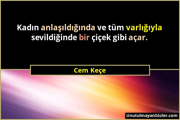 Cem Keçe - Kadın anlaşıldığında ve tüm varlığıyla sevildiğinde bir çiçek gibi açar....