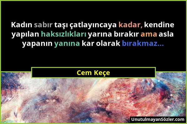 Cem Keçe - Kadın sabır taşı çatlayıncaya kadar, kendine yapılan haksızlıkları yarına bırakır ama asla yapanın yanına kar olarak bırakmaz......