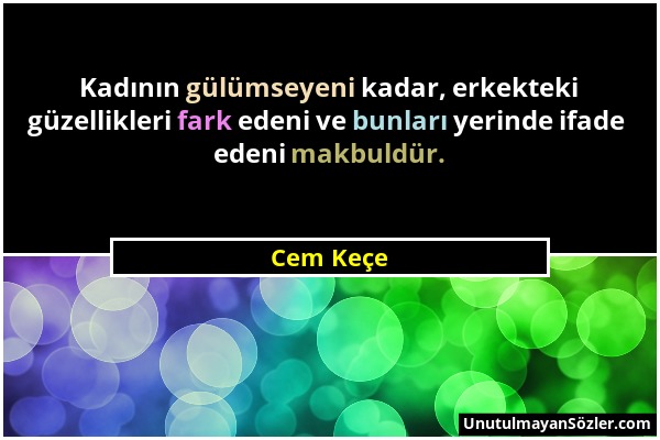 Cem Keçe - Kadının gülümseyeni kadar, erkekteki güzellikleri fark edeni ve bunları yerinde ifade edeni makbuldür....