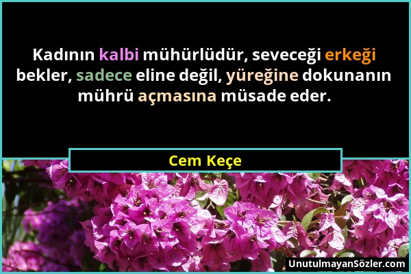 Cem Keçe - Kadının kalbi mühürlüdür, seveceği erkeği bekler, sadece eline değil, yüreğine dokunanın mührü açmasına müsade eder....