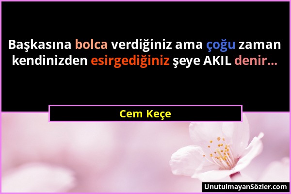 Cem Keçe - Başkasına bolca verdiğiniz ama çoğu zaman kendinizden esirgediğiniz şeye AKIL denir......