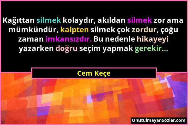 Cem Keçe - Kağıttan silmek kolaydır, akıldan silmek zor ama mümkündür, kalpten silmek çok zordur, çoğu zaman imkansızdır. Bu nedenle hikayeyi yazarken...