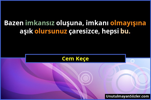 Cem Keçe - Bazen imkansız oluşuna, imkanı olmayışına aşık olursunuz çaresizce, hepsi bu....