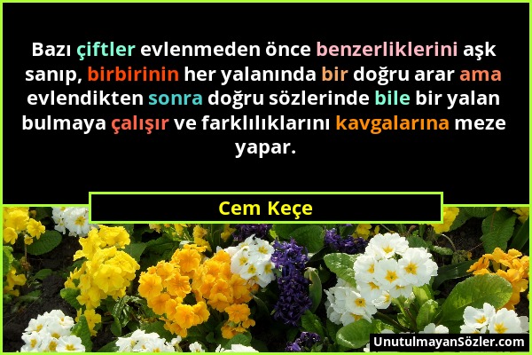 Cem Keçe - Bazı çiftler evlenmeden önce benzerliklerini aşk sanıp, birbirinin her yalanında bir doğru arar ama evlendikten sonra doğru sözlerinde bile...