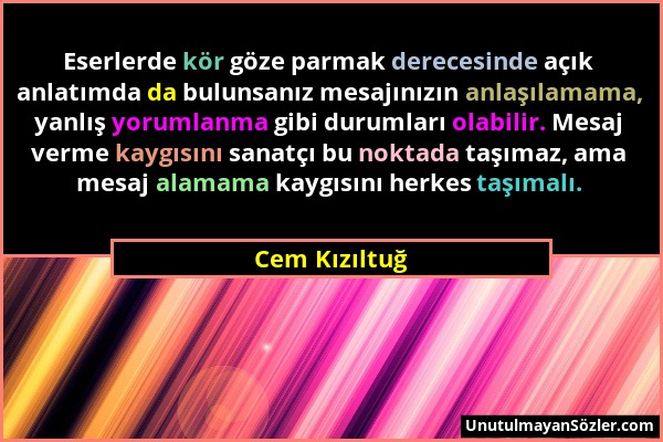 Cem Kızıltuğ - Eserlerde kör göze parmak derecesinde açık anlatımda da bulunsanız mesajınızın anlaşılamama, yanlış yorumlanma gibi durumları olabilir....