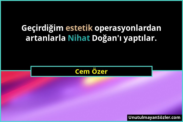 Cem Özer - Geçirdiğim estetik operasyonlardan artanlarla Nihat Doğan'ı yaptılar....