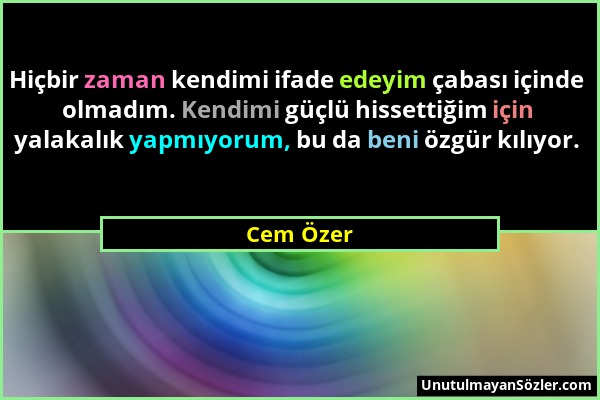 Cem Özer - Hiçbir zaman kendimi ifade edeyim çabası içinde olmadım. Kendimi güçlü hissettiğim için yalakalık yapmıyorum, bu da beni özgür kılıyor....