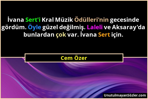 Cem Özer - İvana Sert'i Kral Müzik Ödülleri'nin gecesinde gördüm. Öyle güzel değilmiş. Laleli ve Aksaray'da bunlardan çok var. İvana Sert için....