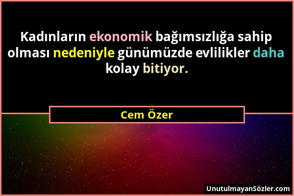 Cem Özer - Kadınların ekonomik bağımsızlığa sahip olması nedeniyle günümüzde evlilikler daha kolay bitiyor....