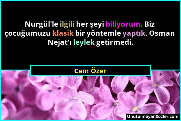 Cem Özer - Nurgül'le ilgili her şeyi biliyorum. Biz çocuğumuzu klasik bir yöntemle yaptık. Osman Nejat'ı leylek getirmedi....