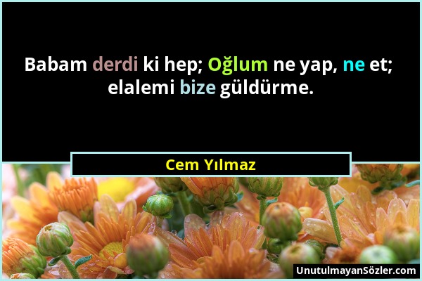 Cem Yılmaz - Babam derdi ki hep; Oğlum ne yap, ne et; elalemi bize güldürme....