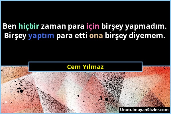 Cem Yılmaz - Ben hiçbir zaman para için birşey yapmadım. Birşey yaptım para etti ona birşey diyemem....