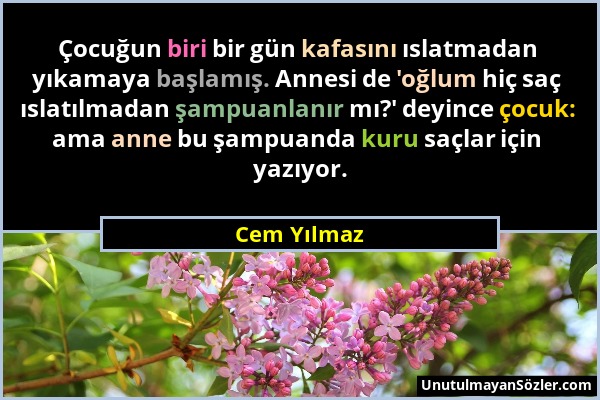 Cem Yılmaz - Çocuğun biri bir gün kafasını ıslatmadan yıkamaya başlamış. Annesi de 'oğlum hiç saç ıslatılmadan şampuanlanır mı?' deyince çocuk: ama an...