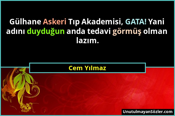 Cem Yılmaz - Gülhane Askeri Tıp Akademisi, GATA! Yani adını duyduğun anda tedavi görmüş olman lazım....