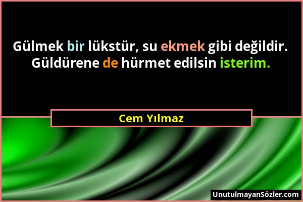 Cem Yılmaz - Gülmek bir lükstür, su ekmek gibi değildir. Güldürene de hürmet edilsin isterim....