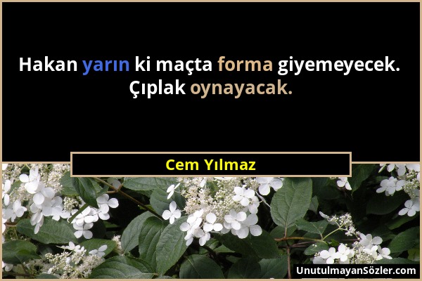 Cem Yılmaz - Hakan yarın ki maçta forma giyemeyecek. Çıplak oynayacak....