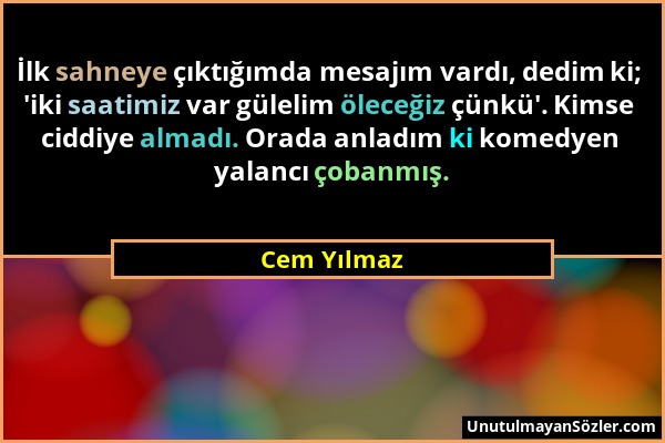 Cem Yılmaz - İlk sahneye çıktığımda mesajım vardı, dedim ki; 'iki saatimiz var gülelim öleceğiz çünkü'. Kimse ciddiye almadı. Orada anladım ki komedye...