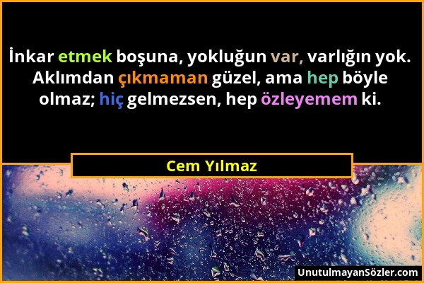 Cem Yılmaz - İnkar etmek boşuna, yokluğun var, varlığın yok. Aklımdan çıkmaman güzel, ama hep böyle olmaz; hiç gelmezsen, hep özleyemem ki....