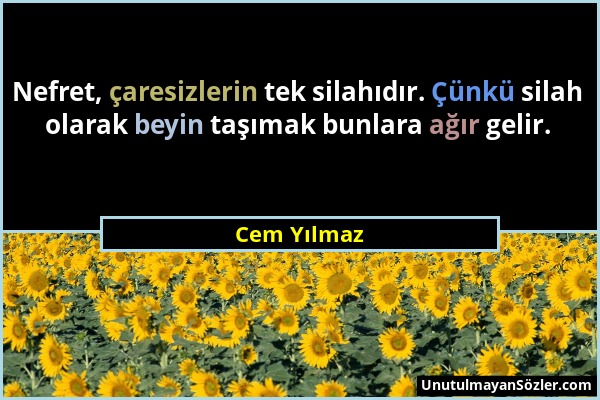 Cem Yılmaz - Nefret, çaresizlerin tek silahıdır. Çünkü silah olarak beyin taşımak bunlara ağır gelir....