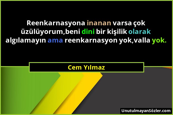 Cem Yılmaz - Reenkarnasyona inanan varsa çok üzülüyorum,beni dini bir kişilik olarak algılamayın ama reenkarnasyon yok,valla yok....