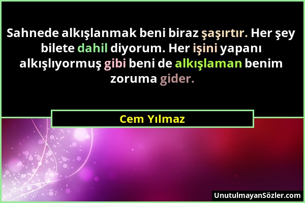 Cem Yılmaz - Sahnede alkışlanmak beni biraz şaşırtır. Her şey bilete dahil diyorum. Her işini yapanı alkışlıyormuş gibi beni de alkışlaman benim zorum...