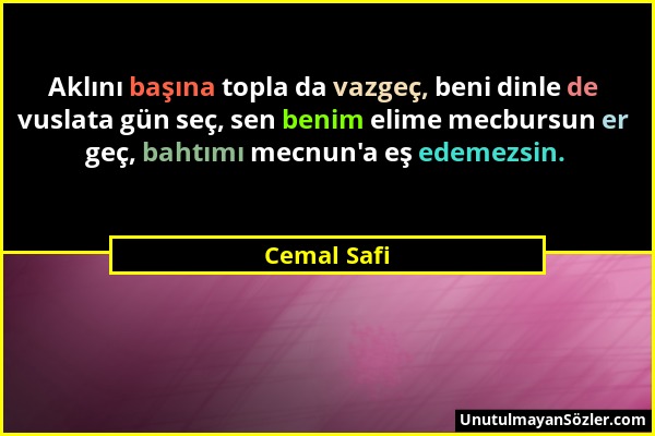 Cemal Safi - Aklını başına topla da vazgeç, beni dinle de vuslata gün seç, sen benim elime mecbursun er geç, bahtımı mecnun'a eş edemezsin....