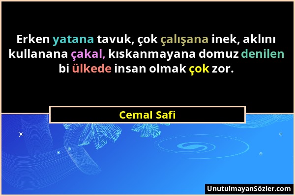 Cemal Safi - Erken yatana tavuk, çok çalışana inek, aklını kullanana çakal, kıskanmayana domuz denilen bi ülkede insan olmak çok zor....