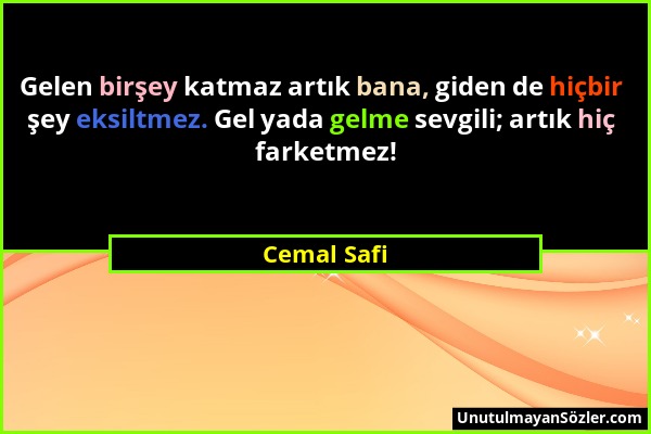 Cemal Safi - Gelen birşey katmaz artık bana, giden de hiçbir şey eksiltmez. Gel yada gelme sevgili; artık hiç farketmez!...