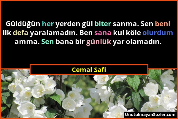 Cemal Safi - Güldüğün her yerden gül biter sanma. Sen beni ilk defa yaralamadın. Ben sana kul köle olurdum amma. Sen bana bir günlük yar olamadın....