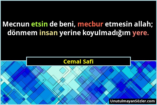 Cemal Safi - Mecnun etsin de beni, mecbur etmesin allah; dönmem insan yerine koyulmadığım yere....