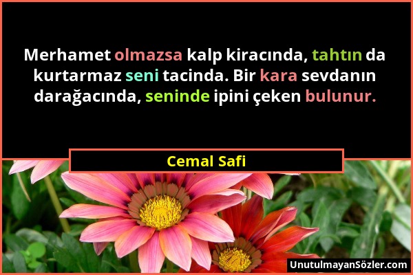 Cemal Safi - Merhamet olmazsa kalp kiracında, tahtın da kurtarmaz seni tacinda. Bir kara sevdanın darağacında, seninde ipini çeken bulunur....