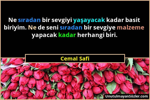 Cemal Safi - Ne sıradan bir sevgiyi yaşayacak kadar basit biriyim. Ne de seni sıradan bir sevgiye malzeme yapacak kadar herhangi biri....