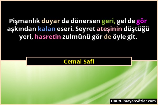 Cemal Safi - Pişmanlık duyar da dönersen geri, gel de gör aşkından kalan eseri. Seyret ateşinin düştüğü yeri, hasretin zulmünü gör de öyle git....