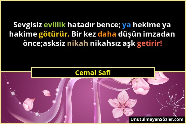 Cemal Safi - Sevgisiz evlilik hatadır bence; ya hekime ya hakime götürür. Bir kez daha düşün imzadan önce;asksiz nikah nikahsız aşk getirir!...