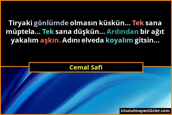 Cemal Safi - Tiryaki gönlümde olmasın küskün... Tek sana müptela... Tek sana düşkün... Ardından bir ağıt yakalım aşkın. Adını elveda koyalım gitsin......