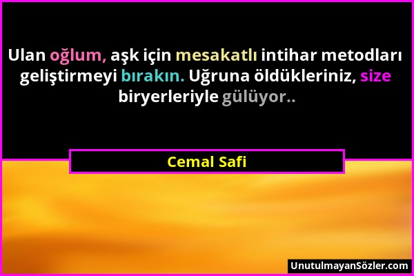 Cemal Safi - Ulan oğlum, aşk için mesakatlı intihar metodları geliştirmeyi bırakın. Uğruna öldükleriniz, size biryerleriyle gülüyor.....