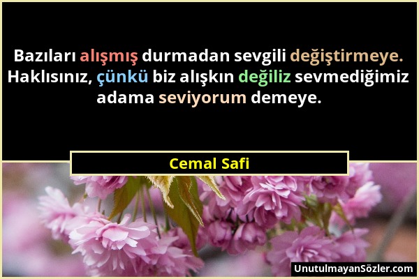 Cemal Safi - Bazıları alışmış durmadan sevgili değiştirmeye. Haklısınız, çünkü biz alışkın değiliz sevmediğimiz adama seviyorum demeye....