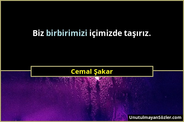 Cemal Şakar - Biz birbirimizi içimizde taşırız....