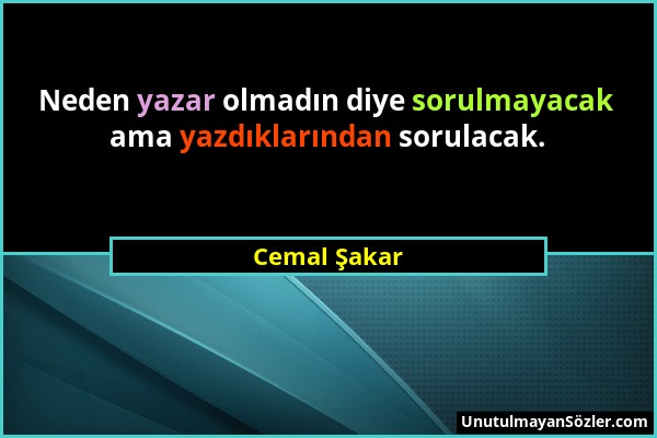 Cemal Şakar - Neden yazar olmadın diye sorulmayacak ama yazdıklarından sorulacak....